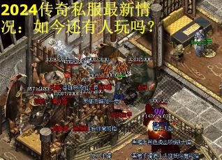 2024传奇私服最新情况：如今还有人玩吗？
