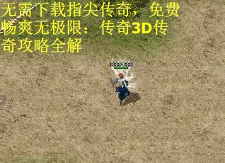 无需下载指尖传奇，免费畅爽无极限：传奇3D传奇攻略全解