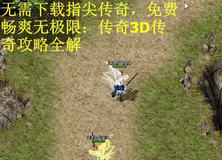 无需下载指尖传奇，免费畅爽无极限：传奇3D传奇攻略全解