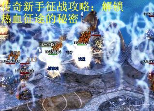 传奇新手征战攻略：解锁热血征途的秘密