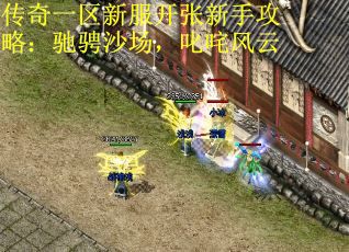 传奇一区新服开张新手攻略：驰骋沙场，叱咤风云