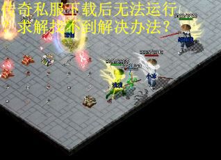 传奇私服下载后无法运行？求解找不到解决办法？