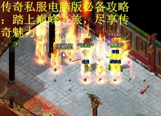 传奇私服电脑版必备攻略：踏上巅峰之旅，尽享传奇魅力
