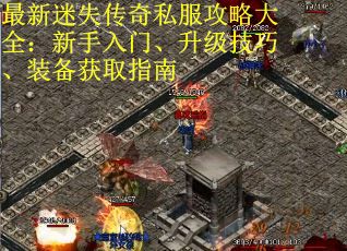 最新迷失传奇私服攻略大全：新手入门、升级技巧、装备获取指南
