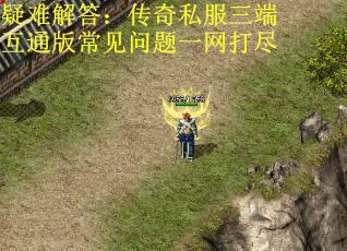 疑难解答：传奇私服三端互通版常见问题一网打尽