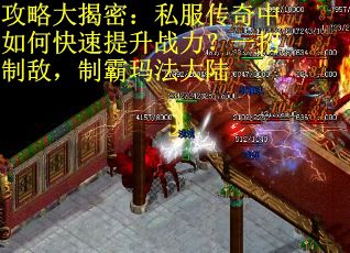 攻略大揭密：私服传奇中如何快速提升战力？一招制敌，制霸玛法大陆