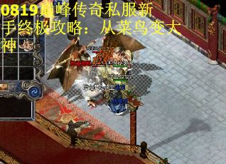 0819巅峰传奇私服新手终极攻略：从菜鸟变大神