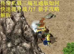 传奇私服三端互通版如何快速提升战力？新手攻略解析