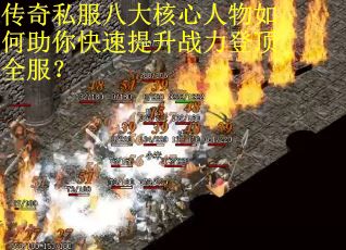 传奇私服八大核心人物如何助你快速提升战力登顶全服？