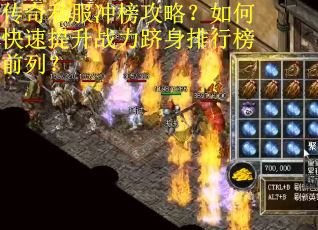 传奇私服冲榜攻略？如何快速提升战力跻身排行榜前列？
