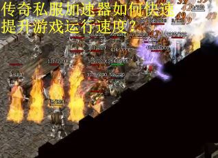传奇私服加速器如何快速提升游戏运行速度？
