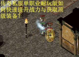 传奇私服单职业耐玩版如何快速提升战力与获取顶级装备？