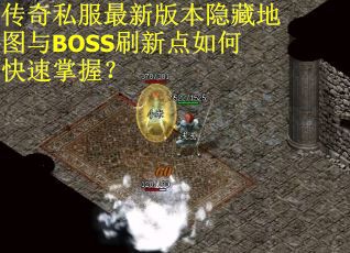 传奇私服最新版本隐藏地图与BOSS刷新点如何快速掌握？