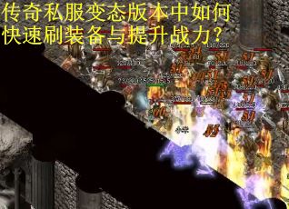 传奇私服变态版本中如何快速刷装备与提升战力？