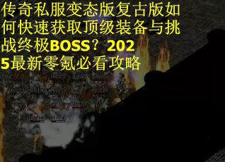 传奇私服变态版复古版如何快速获取顶级装备与挑战终极BOSS？2025最新零氪必看攻略