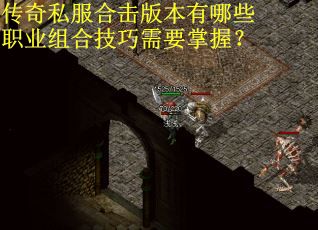 传奇私服合击版本有哪些职业组合技巧需要掌握？