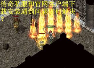 传奇私服和官网客户端下载安装遇到问题如何解决？