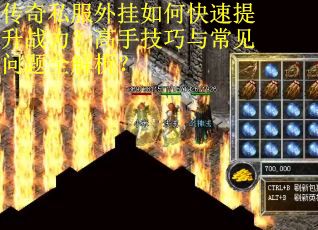 传奇私服外挂如何快速提升战力？高手技巧与常见问题全解析？