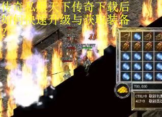 传奇私服天下传奇下载后如何快速升级与获取装备？