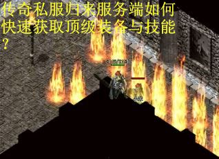 传奇私服归来服务端如何快速获取顶级装备与技能？