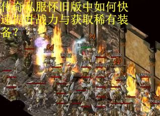 传奇私服怀旧版中如何快速提升战力与获取稀有装备？