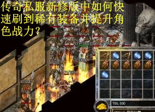 传奇私服新修版中如何快速刷到稀有装备并提升角色战力？