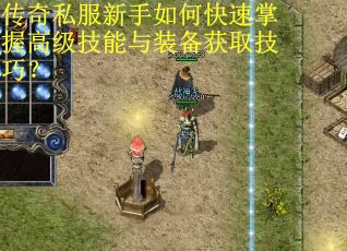 传奇私服新手如何快速掌握高级技能与装备获取技巧？