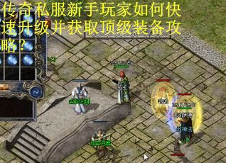 传奇私服新手玩家如何快速升级并获取顶级装备攻略? 传奇私服新手玩家如何快速升级并获取顶级装备攻略?
