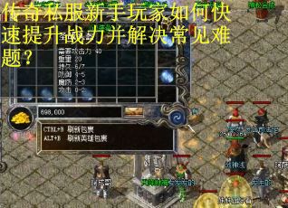 传奇私服新手玩家如何快速提升战力并解决常见难题? 传奇私服新手玩家如何快速提升战力并解决常见难题?