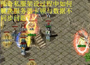 传奇私服架设过程中如何解决服务器卡顿与数据不同步问题? 传奇私服架设过程中如何解决服务器卡顿与数据不同步问题?