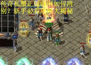 传奇私服正版官网如何辨别?新手必看攻略大揭秘 传奇私服正版官网如何辨别?新手必看攻略大揭秘
