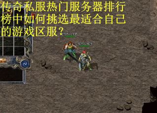 传奇私服热门服务器排行榜中如何挑选最适合自己的游戏区服? 传奇私服热门服务器排行榜中如何挑选最适合自己的游戏区服?