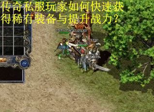 传奇私服玩家如何快速获得稀有装备与提升战力? 传奇私服玩家如何快速获得稀有装备与提升战力?