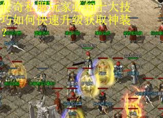 传奇私服玩家必知十大技巧如何快速升级获取神装? 传奇私服玩家必知十大技巧如何快速升级获取神装?