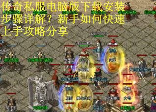 传奇私服电脑版下载安装步骤详解?新手如何快速上手攻略分享 传奇私服电脑版下载安装步骤详解?新手如何快速上手攻略分享