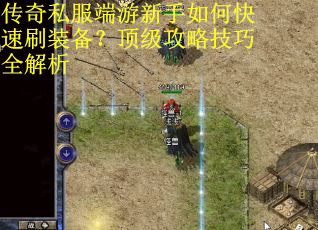 传奇私服端游新手如何快速刷装备？顶级攻略技巧全解析