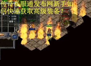 传奇私服通发布网新手如何快速获取高级装备? 传奇私服通发布网新手如何快速获取高级装备?
