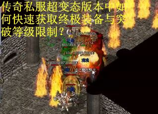 传奇私服超变态版本中如何快速获取终极装备与突破等级限制? 传奇私服超变态版本中如何快速获取终极装备与突破等级限制?