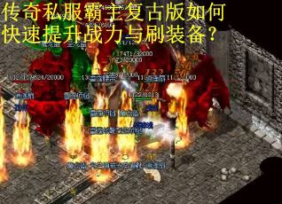 传奇私服霸主复古版如何快速提升战力与刷装备? 传奇私服霸主复古版如何快速提升战力与刷装备?