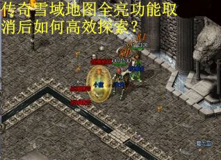 传奇雪域地图全亮功能取消后如何高效探索? 传奇雪域地图全亮功能取消后如何高效探索?