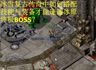 冰雪复古传奇中如何搭配技能与装备才能速通冰原终极BOSS？