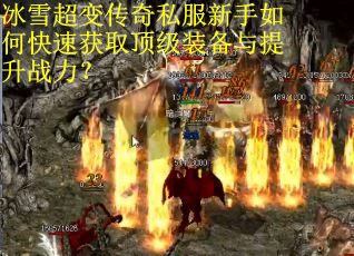 冰雪超变传奇私服新手如何快速获取顶级装备与提升战力？