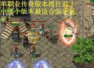 单职业传奇版本排行前十中哪个版本最适合新手玩家? 单职业传奇版本排行前十中哪个版本最适合新手玩家?