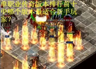单职业传奇版本排行前十中哪个版本最适合新手玩家? 单职业传奇版本排行前十中哪个版本最适合新手玩家?
