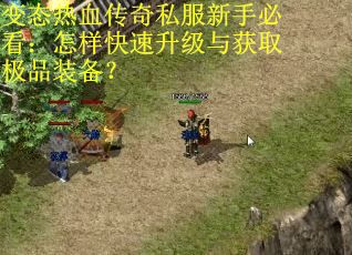 变态热血传奇私服新手必看:怎样快速升级与获取极品装备? 变态热血传奇私服新手必看:怎样快速升级与获取极品装备?