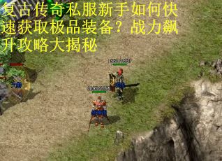 复古传奇私服新手如何快速获取极品装备?战力飙升攻略大揭秘 复古传奇私服新手如何快速获取极品装备?战力飙升攻略大揭秘