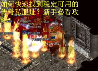 如何快速找到稳定可用的传奇私服址?新手必看攻略 如何快速找到稳定可用的传奇私服址?新手必看攻略