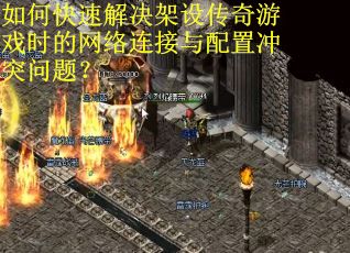 如何快速解决架设传奇游戏时的网络连接与配置冲突问题? 如何快速解决架设传奇游戏时的网络连接与配置冲突问题?
