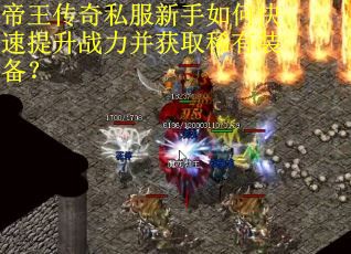 帝王传奇私服新手如何快速提升战力并获取稀有装备？