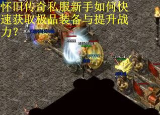 怀旧传奇私服新手如何快速获取极品装备与提升战力？